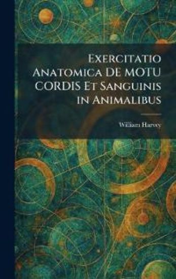 Exercitatio Anatomica DE MOTU CORDIS Et Sanguinis in Animalibus