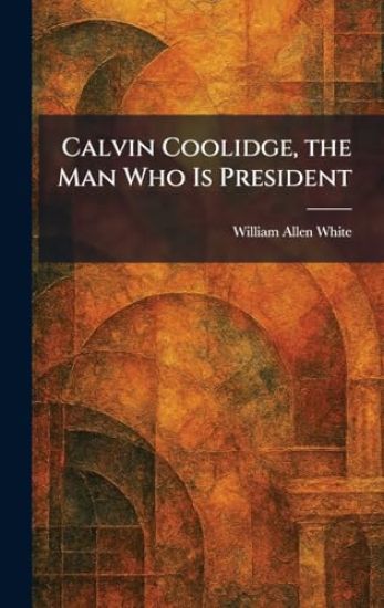 Calvin Coolidge, the Man Who Is President