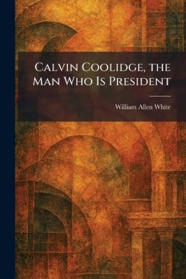 Calvin Coolidge, the Man Who Is President