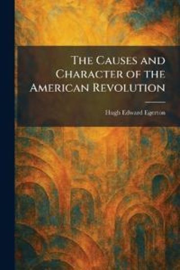 The Causes and Character of the American Revolution