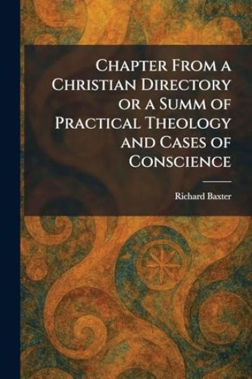 Chapter From a Christian Directory or a Summ of Practical Theology and Cases of Conscience
