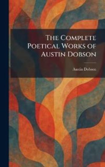 The Complete Poetical Works of Austin Dobson