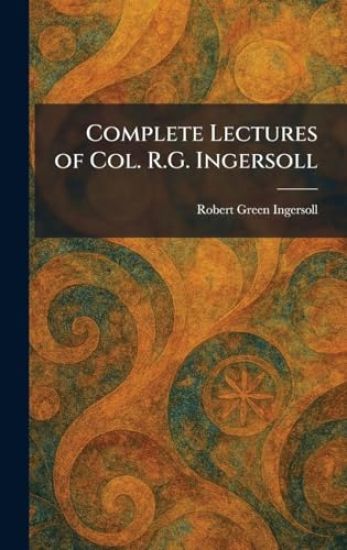 Complete Lectures of Col. R.G. Ingersoll