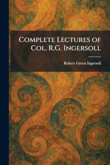 Complete Lectures of Col. R.G. Ingersoll
