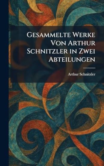Gesammelte Werke Von Arthur Schnitzler in Zwei Abteilungen