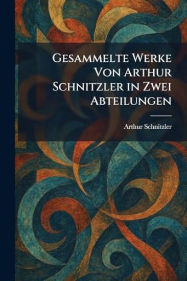 Gesammelte Werke Von Arthur Schnitzler in Zwei Abteilungen