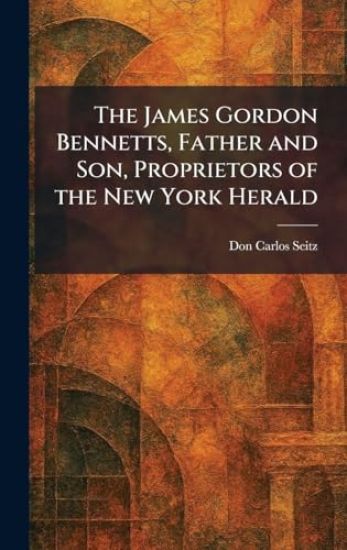 The James Gordon Bennetts, Father and Son, Proprietors of the New York Herald