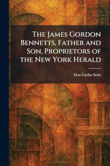 The James Gordon Bennetts, Father and Son, Proprietors of the New York Herald