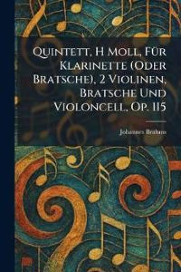 Quintett, H Moll, FuÌ?r Klarinette (Oder Bratsche), 2 Violinen, Bratsche Und Violoncell, Op. 115
