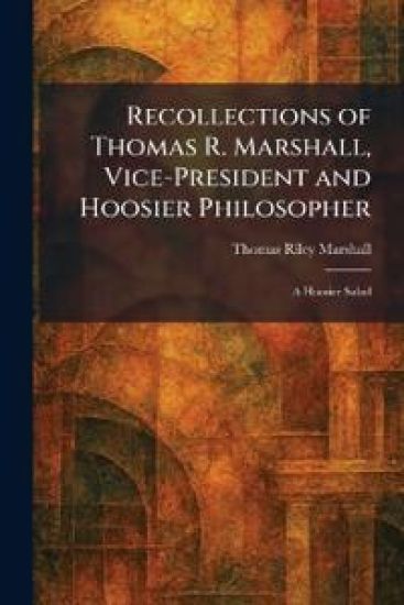 Recollections of Thomas R. Marshall, Vice-President and Hoosier Philosopher