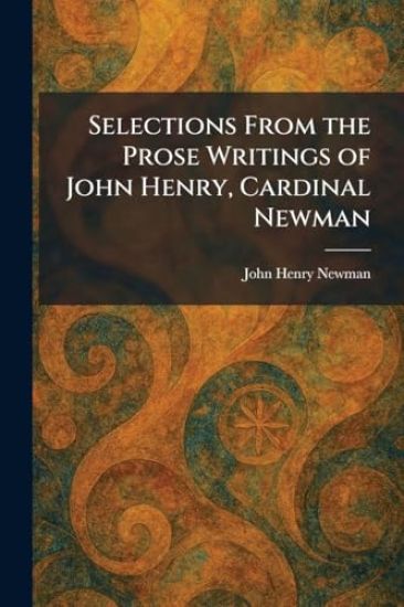 Selections From the Prose Writings of John Henry, Cardinal Newman