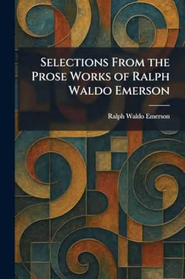 Selections From the Prose Works of Ralph Waldo Emerson