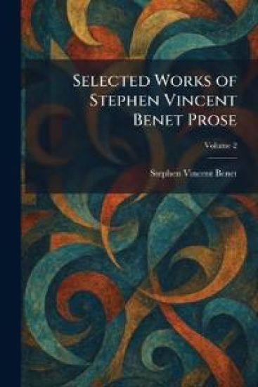Selected Works of Stephen Vincent Benet Prose