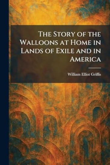 The Story of the Walloons at Home in Lands of Exile and in America