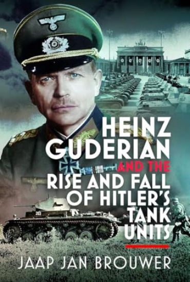 Heinz Guderian and the Rise and Fall of Hitler’s Tank Units