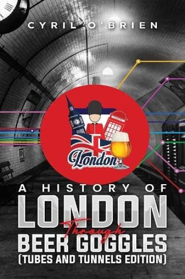 A History of London Through Beer Goggles (Tubes and Tunnels Edition)
