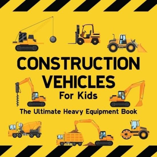 Construction Vehicles For Kids The Ultimate Heavy Equipment Book