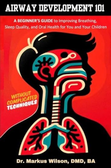 Airway Development 101 - A Beginner's Guide to Improving Breathing, Sleep Quality, and Oral Health for You and Your Children, Without Complicated Techniques