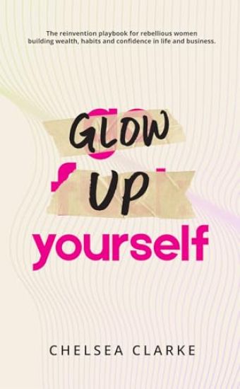Glow Up Yourself: The Reinvention Playbook for Rebellious Women Building Wealth, Habits and Confidence in Life and Business.