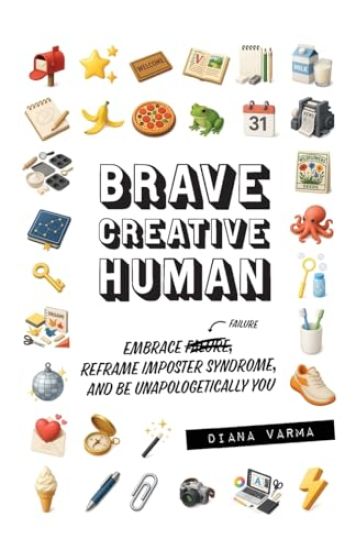 Brave Creative Human: Embrace Failure, Reframe Imposter Syndrome, and Be Unapologetically You