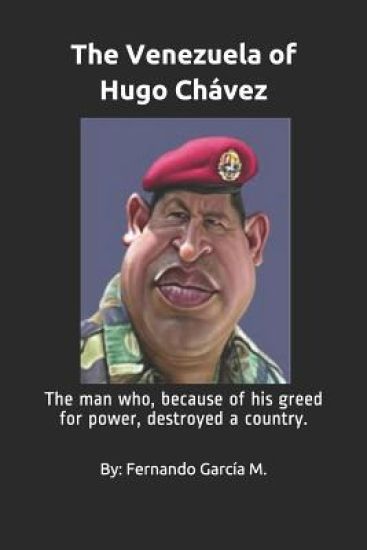The Venezuela of Hugo Chávez: The man who, because of his greed for power, destroyed a country.