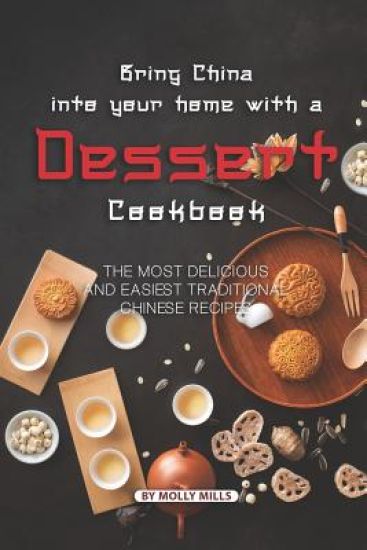 Bring China into Your Home with a Dessert Cookbook: The Most Delicious and Easiest Traditional Chinese Recipes
