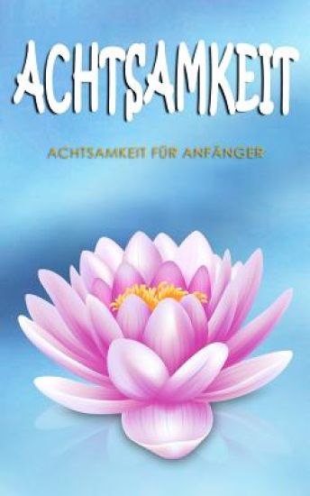 Achtsamkeit: Achtsamkeit für Anfänger