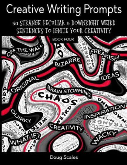 Yet More Creative Writing Prompts. 50 Strange, Peculiar & Downright Weird Sentences To Ignite Your Creativity: For Authors, Poets, Writers & Artists W