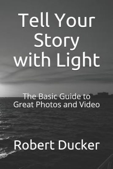 Tell Your Story with Light: The Basic Guide to Great Photos and Video