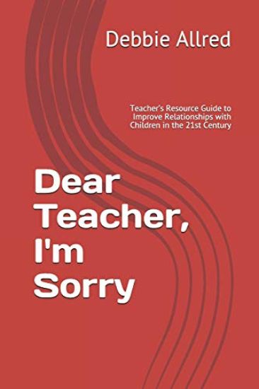 Dear Teacher, I'm Sorry: Teacher's Resource Guide to Improve Relationships with Children in the 21st Century