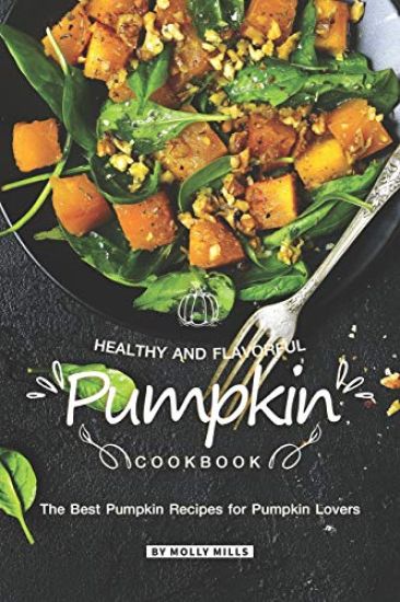 Healthy and Flavorful Pumpkin Cookbook: The Best Pumpkin Recipes for Pumpkin Lovers