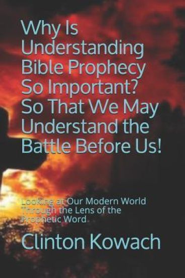 Why Is Understanding Bible Prophecy So Important? So That We May Understand the Battle Before Us!: Looking at Our Modern World Through the Lens of the