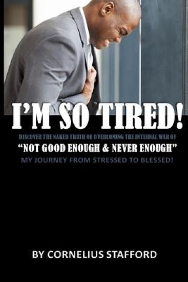 I'm So Tired "Not Good Enough & Never Enough: My Journey From Stressed To Blessed!
