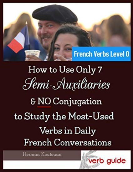 How to Use Only 7 Semi-Auxiliaries & No Conjugation to Study the Most-Used Verbs in Daily French Conversations: French Verbs Level 0