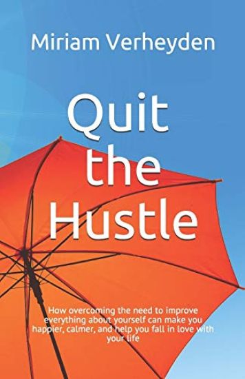 Quit the Hustle: How overcoming the need to improve everything about yourself can make you happier, calmer, and help you fall in love with your life