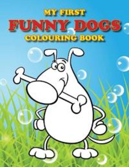 My First Funny Dogs Colouring Book: Full of adorable dogs for the little ones to colour