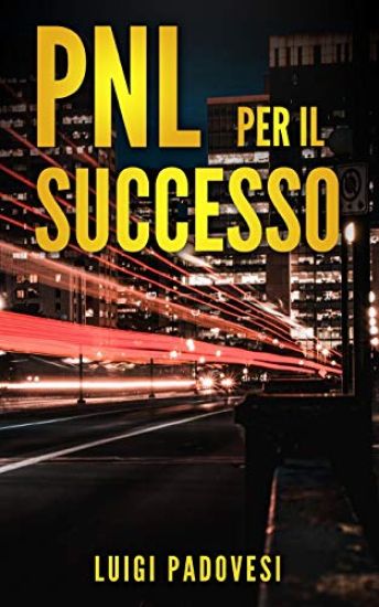 Pnl Per Il Successo: Riprogramma i tuoi Paradigmi e il tuo Subconscio con la Programmazione Neurolinguistica