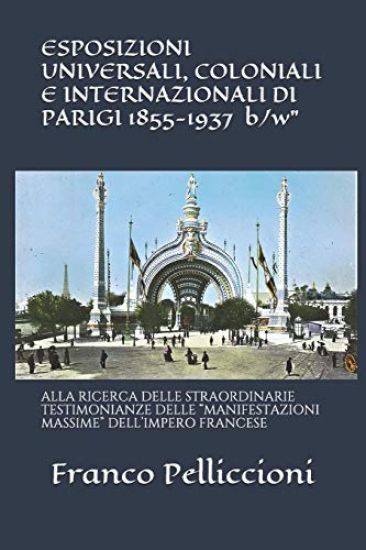 ESPOSIZIONI UNIVERSALI, COLONIALI E INTERNAZIONALI DI PARIGI 1855-1937 "b/w": Alla Ricerca Delle Straordinarie Testimonianze Delle "manifestazioni Mas