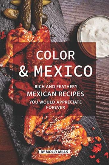 Color and Mexico: Rich and Feathery Mexican Recipes You Would Appreciate Forever