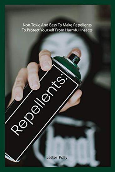 Repellents: Non-Toxic And Easy To Make Repellents To Protect Yourself From Harmful Insects