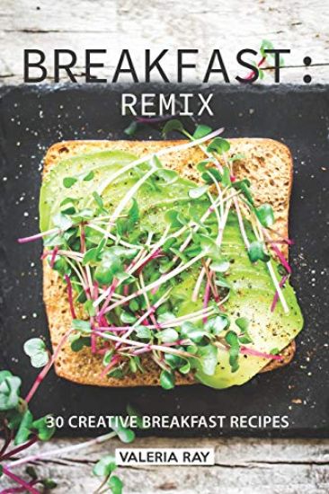 Breakfast: Remix: 30 Creative Breakfast Recipes