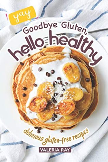 Goodbye Gluten, Hello Healthy: Delicious Gluten-Free Recipes