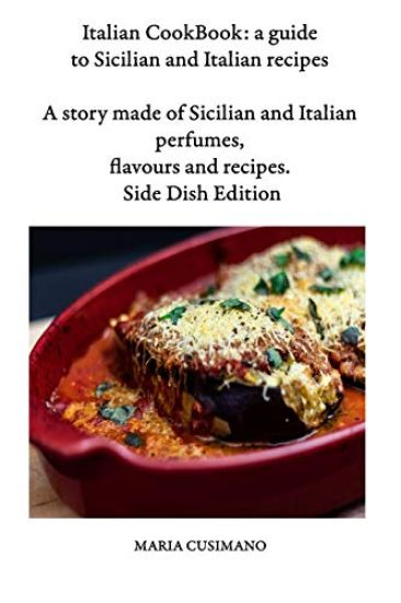 Italian CookBook: a guide to Sicilian and Italian recipes: A story made of Sicilian and Italian perfumes, flavours and recipes - Side Dish Edition