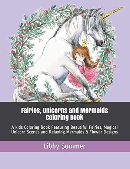 Fairies, Unicorns and Mermaids Coloring Book: A kids Coloring Book Featuring Beautiful Fairies, Magical Unicorn Scenes and Relaxing Mermaids & Flower