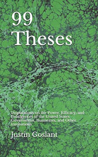99 Theses: Disputations on the Power, Efficacy, and Indulgences of the United States Government, Businesses, and Other Institutio