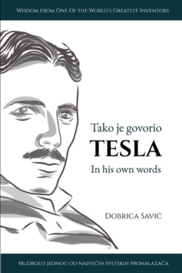 Tesla in His Own Words / Tako je govorio Tesla: Wisdom from One of the World's Greatest Inventors / Mudrosti jednog od najvecih svetskih pronalaza