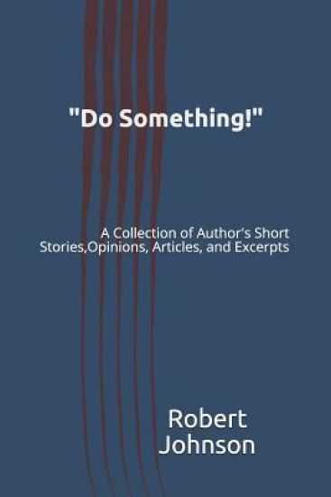 "Do Something!": A Collection of Author's Short Stories, Opinions, Articles, and Excerpts