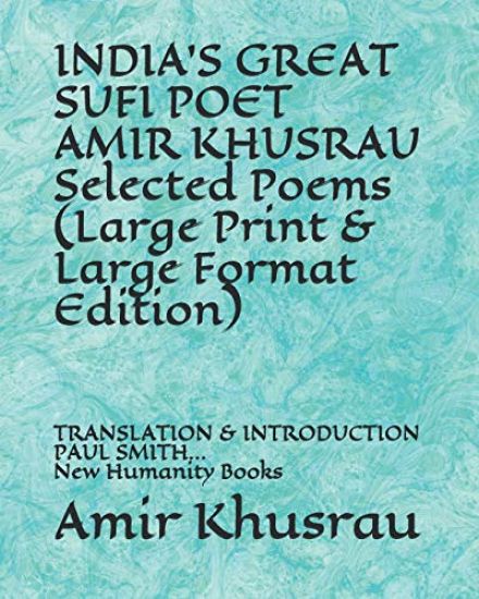 INDIA'S GREAT SUFI POET AMIR KHUSRAU Selected Poems (Large Print & Large Format Edition)