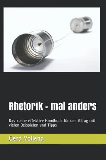 Rhetorik - mal anders: Das kleine effektive Handbuch für den Alltag mit vielen Beispielen und Tipps