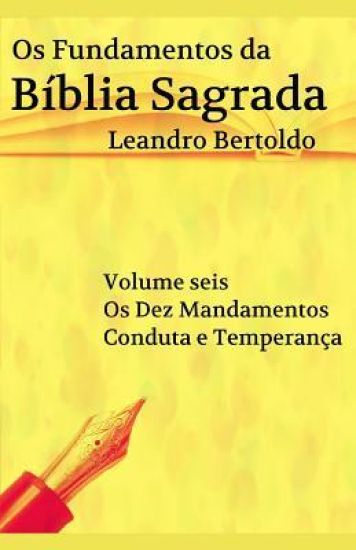 Os Fundamentos da Bíblia Sagrada - Volume VI: Os Dez Mandamentos. Conduta e Temperança.